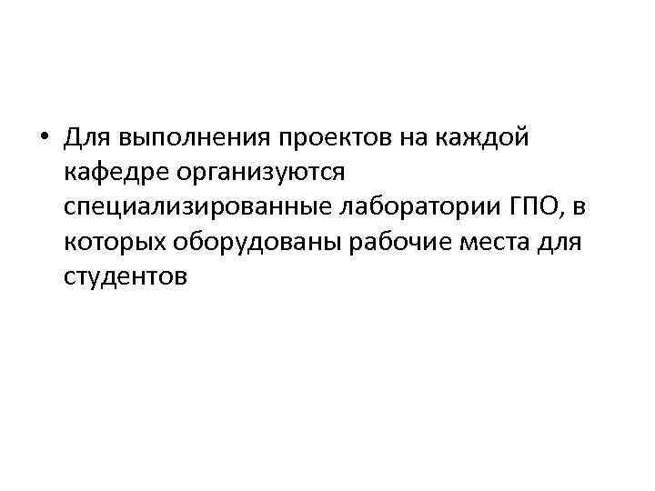  • Для выполнения проектов на каждой кафедре организуются специализированные лаборатории ГПО, в которых