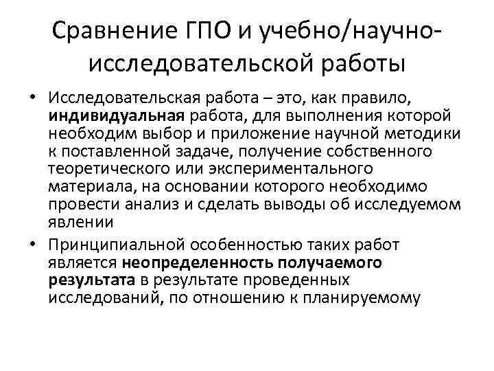 Сравнение ГПО и учебно/научноисследовательской работы • Исследовательская работа – это, как правило, индивидуальная работа,