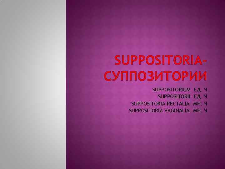 SUPPOSITORIAСУППОЗИТОРИИ SUPPOSITORIUM- ЕД. SUPPOSITORII- ЕД. SUPPOSITORIA RECTALIA- МН. SUPPOSITORIA VAGINALIA- МН. Ч. Ч Ч