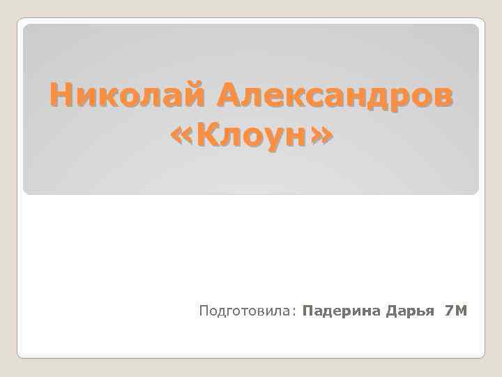 Николай Александров «Клоун» Подготовила: Падерина Дарья 7 М 