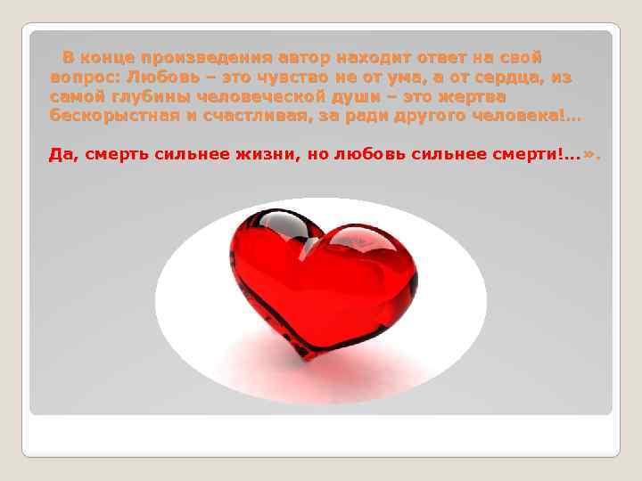 В конце произведения автор находит ответ на свой вопрос: Любовь – это чувство не