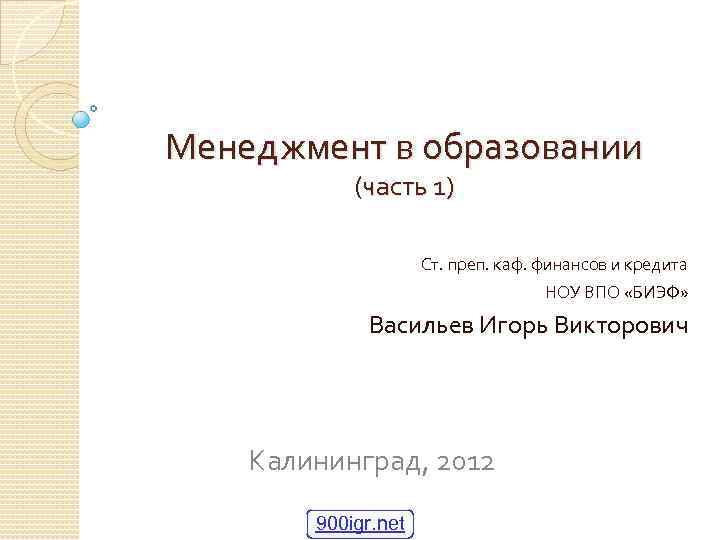 Менеджмент в образовании (часть 1) Ст. преп. каф. финансов и кредита НОУ ВПО «БИЭФ»