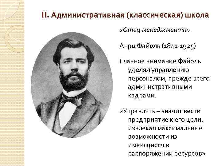 II. Административная (классическая) школа «Отец менеджмента» Анри Файоль (1841 1925) Главное внимание Файоль уделял