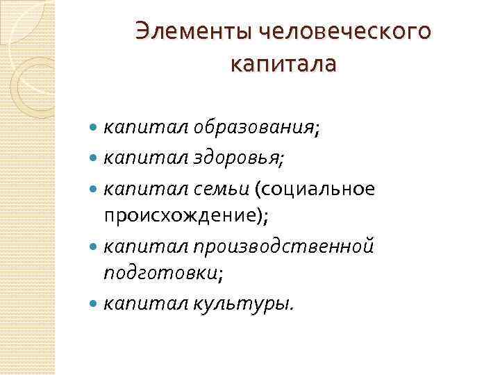 Элементы человеческого капитала капитал образования; капитал здоровья; капитал семьи (социальное происхождение); капитал производственной подготовки;