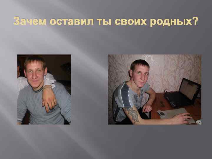 Зачем оставил ты своих родных? 