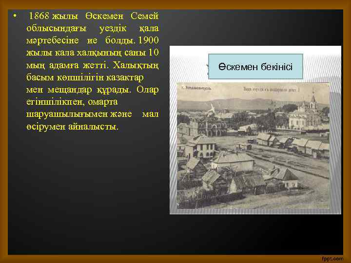  • 1868 жылы Өскемен Семей облысындағы уездік қала мәртебесіне ие болды. 1900 жылы