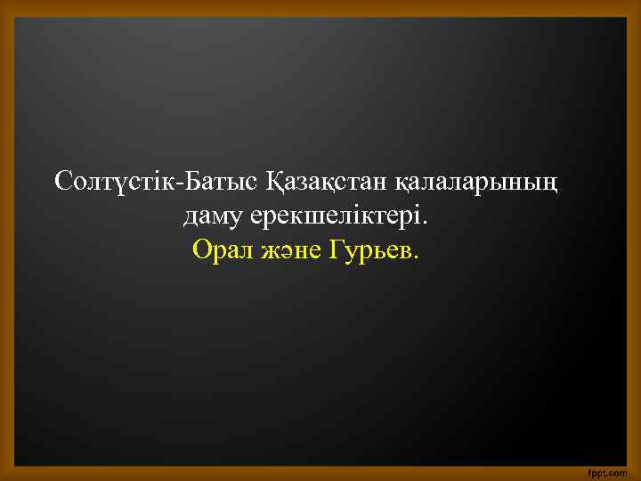 Солтүстік-Батыс Қазақстан қалаларының даму ерекшеліктері. Орал және Гурьев. 