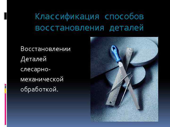 Восстановление элементов. Восстановление деталей слесарно-механической обработкой. Восстановление деталей механической обработкой. Классификация способов восстановления. Слесарное механические восстановление детали.