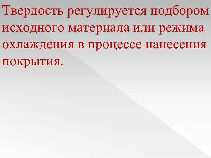 Твердость регулируется подбором исходного материала или режима охлаждения в процессе нанесения покрытия. 