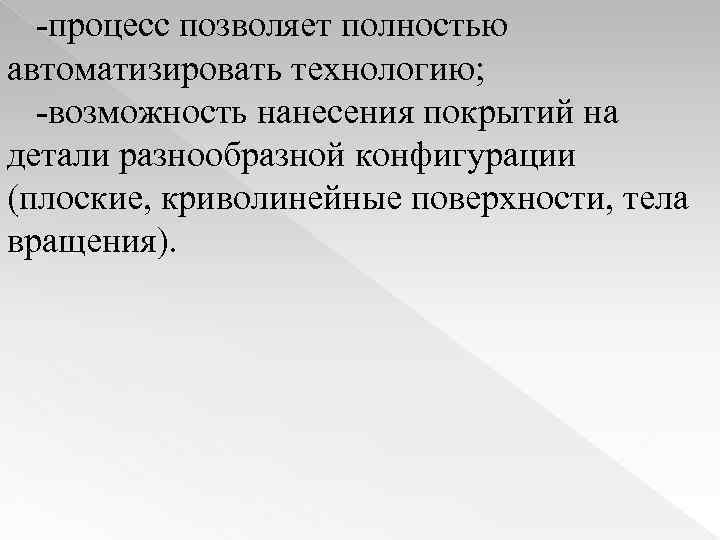 -процесс позволяет полностью автоматизировать технологию; -возможность нанесения покрытий на детали разнообразной конфигурации (плоские, криволинейные