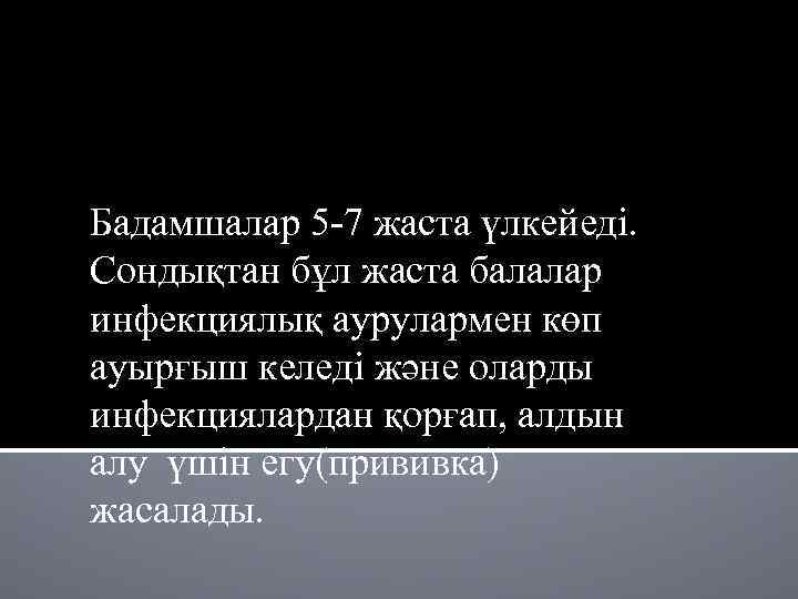 Бадамшалар 5 -7 жаста үлкейеді. Сондықтан бұл жаста балалар инфекциялық аурулармен көп ауырғыш келеді