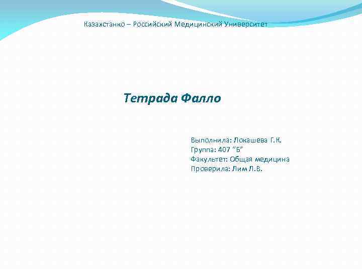Казахстанко – Российский Медицинский Университет Тетрада Фалло Выполнила: Локашева Г. К. Группа: 407 “Б”