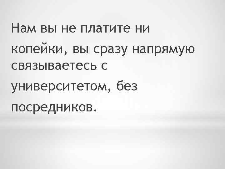 Нам вы не платите ни копейки, вы сразу напрямую связываетесь с университетом, без посредников.