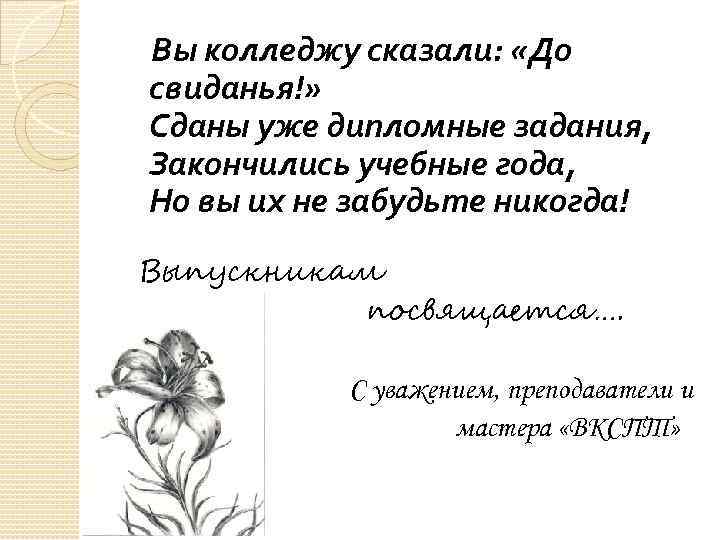 Вы колледжу сказали: «До свиданья!» Сданы уже дипломные задания, Закончились учебные года, Но вы