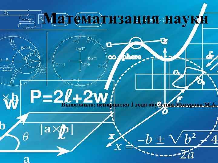 Математизация науки Выполнила: аспирантка 1 года обучения Могурова М. А. 