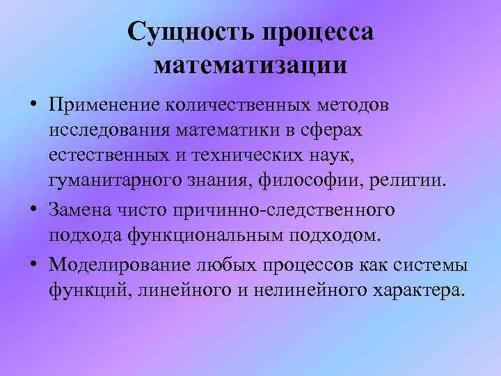 Сущность процесса математизации • Применение количественных методов исследования математики в сферах естественных и технических