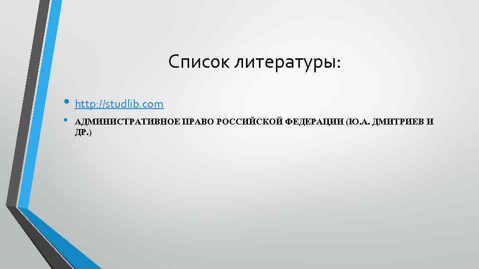 Список литературы: • http: //studlib. com • АДМИНИСТРАТИВНОЕ ПРАВО РОССИЙСКОЙ ФЕДЕРАЦИИ (Ю. А. ДМИТРИЕВ