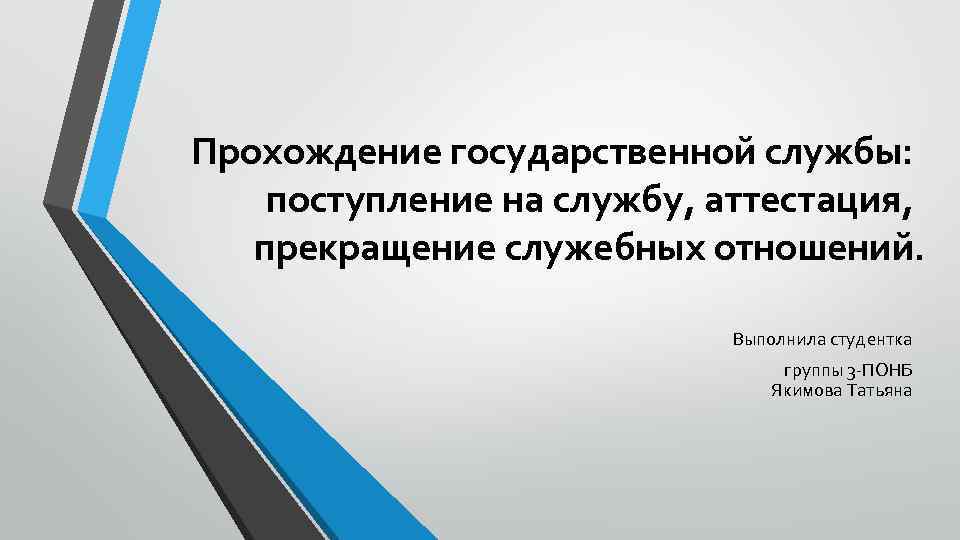 Прохождение государственной службы: поступление на службу, аттестация, прекращение служебных отношений. Выполнила студентка группы 3