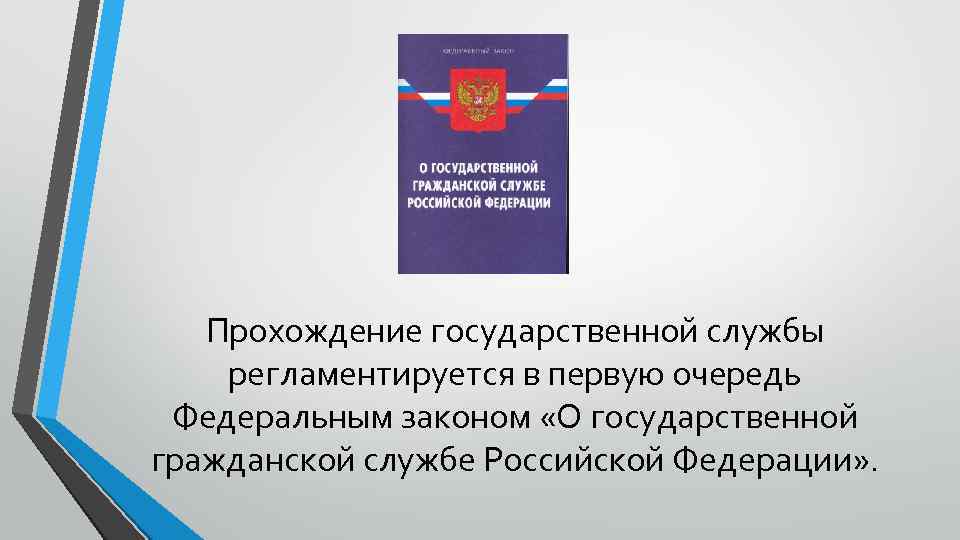 Прохождение государственной службы регламентируется в первую очередь Федеральным законом «О государственной гражданской службе Российской