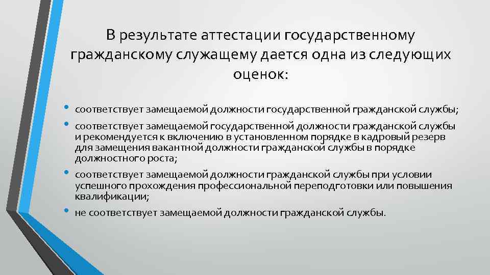 В результате аттестации государственному гражданскому служащему дается одна из следующих оценок: • • соответствует