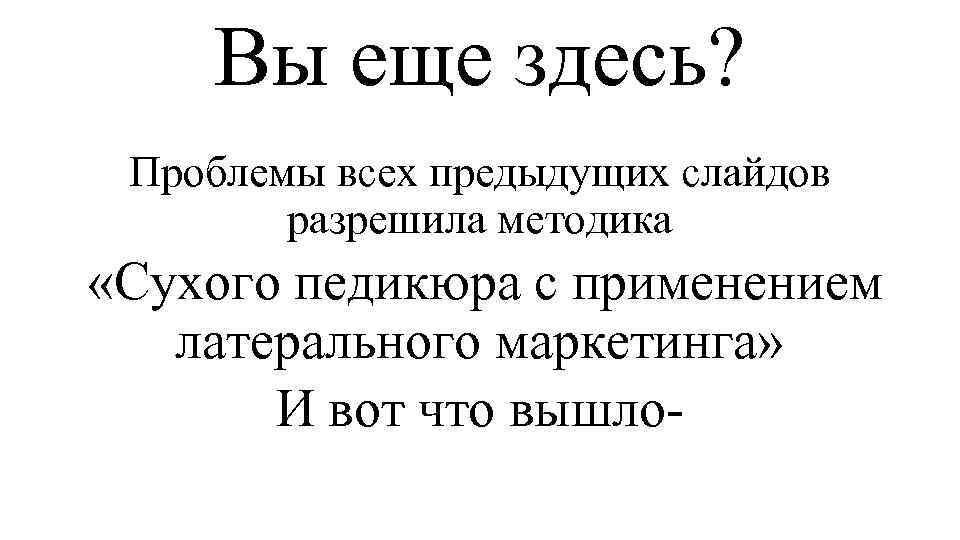 Вы еще здесь? Проблемы всех предыдущих слайдов разрешила методика «Сухого педикюра с применением латерального