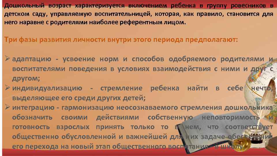 Дошкольный возраст характеризуется включением ребенка в группу ровесников в детском саду, управляемую воспитательницей, которая,