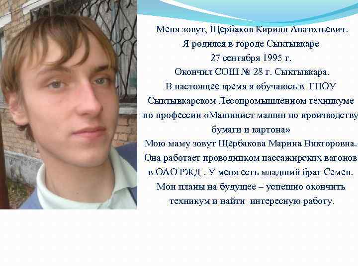 Меня зовут, Щербаков Кирилл Анатольевич. Я родился в городе Сыктывкаре 27 сентября 1995 г.