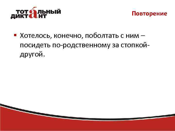 Повторение § Хотелось, конечно, поболтать с ним – посидеть по-родственному за стопкойдругой. 