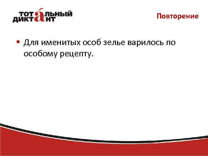 Повторение § Для именитых особ зелье варилось по особому рецепту. 