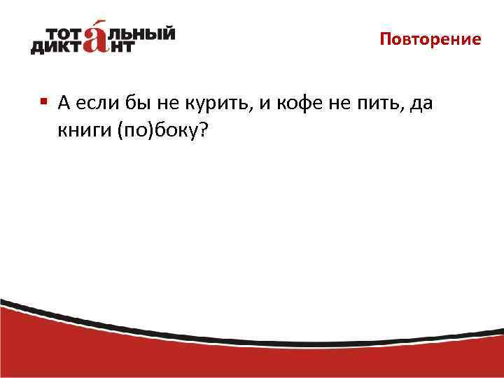 Повторение § А если бы не курить, и кофе не пить, да книги (по)боку?