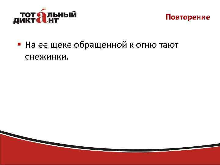 Повторение § На ее щеке обращенной к огню тают снежинки. 