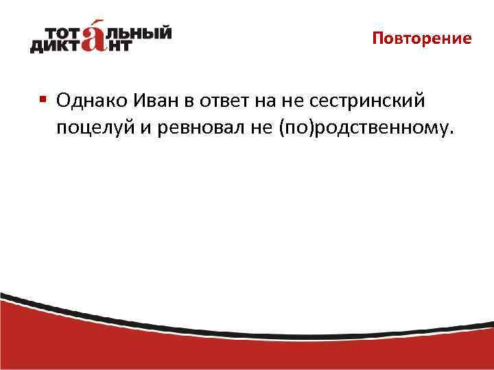 Повторение § Однако Иван в ответ на не сестринский поцелуй и ревновал не (по)родственному.