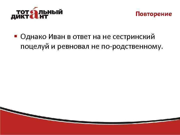 Повторение § Однако Иван в ответ на не сестринский поцелуй и ревновал не по-родственному.