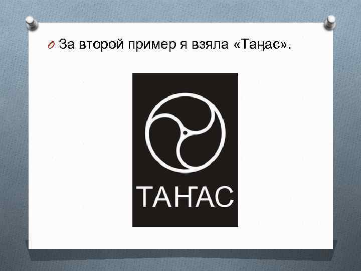 O За второй пример я взяла «Таӊас» . 