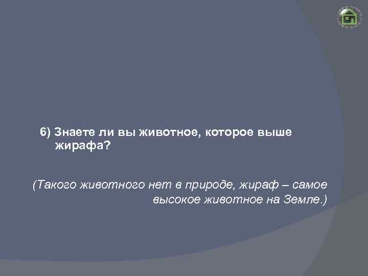 6) Знаете ли вы животное, которое выше жирафа? (Такого животного нет в природе, жираф