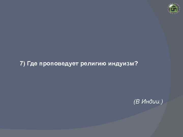 7) Где проповедует религию индуизм? (В Индии. ) 