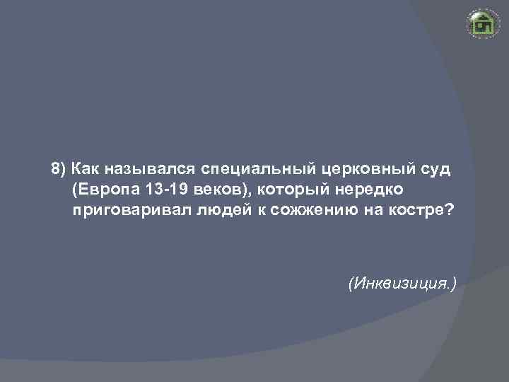 8) Как назывался специальный церковный суд (Европа 13 -19 веков), который нередко приговаривал людей