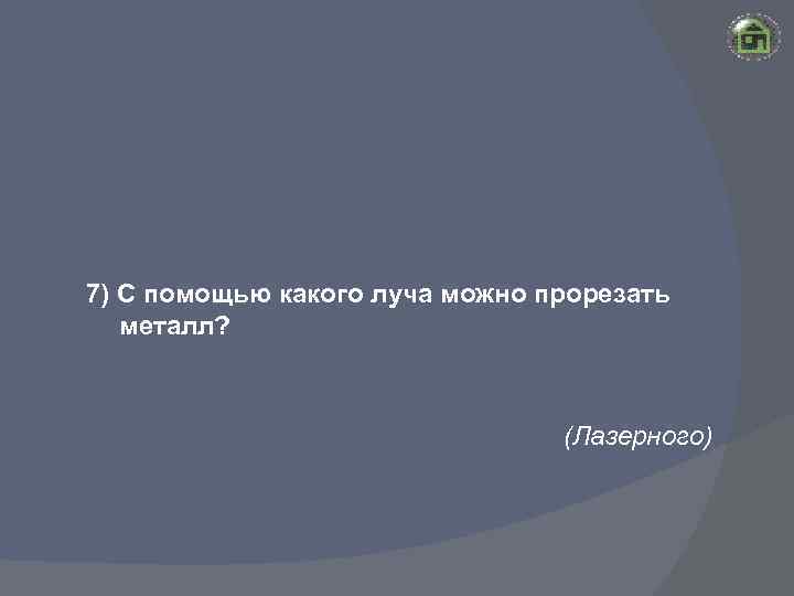 7) С помощью какого луча можно прорезать металл? (Лазерного) 