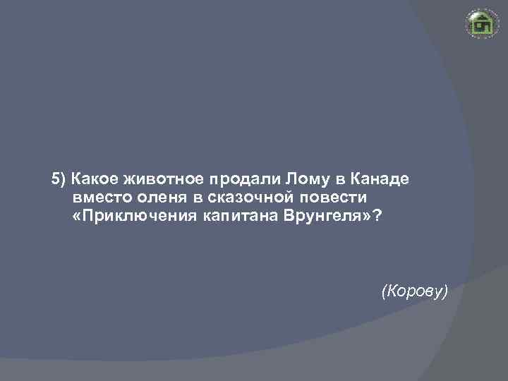 5) Какое животное продали Лому в Канаде вместо оленя в сказочной повести «Приключения капитана