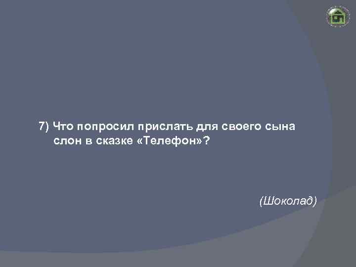 7) Что попросил прислать для своего сына слон в сказке «Телефон» ? (Шоколад) 