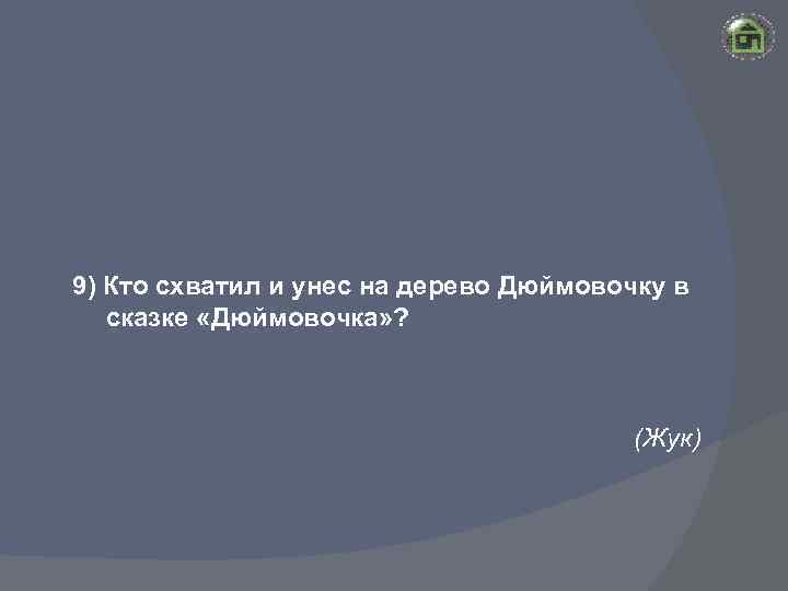 9) Кто схватил и унес на дерево Дюймовочку в сказке «Дюймовочка» ? (Жук) 