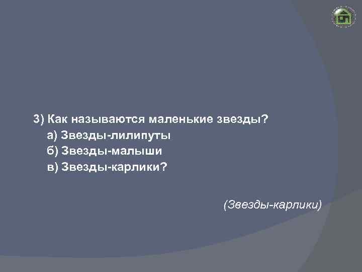 3) Как называются маленькие звезды? а) Звезды-лилипуты б) Звезды-малыши в) Звезды-карлики? (Звезды-карлики) 