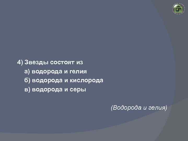 4) Звезды состоят из а) водорода и гелия б) водорода и кислорода в) водорода