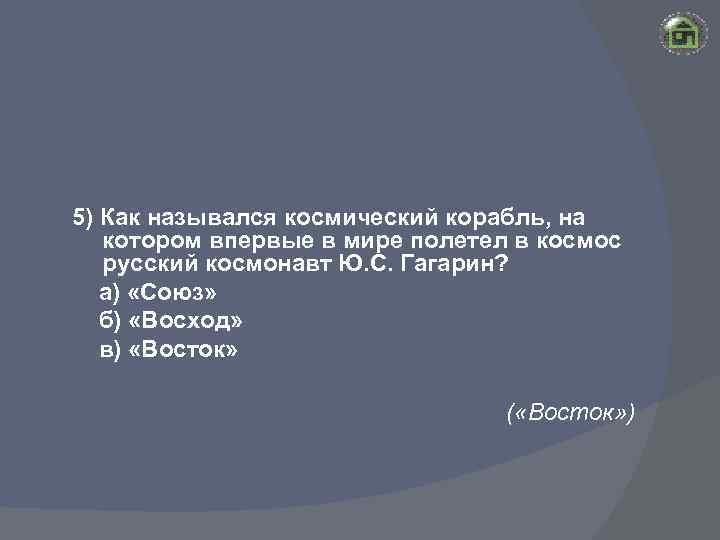 5) Как назывался космический корабль, на котором впервые в мире полетел в космос русский