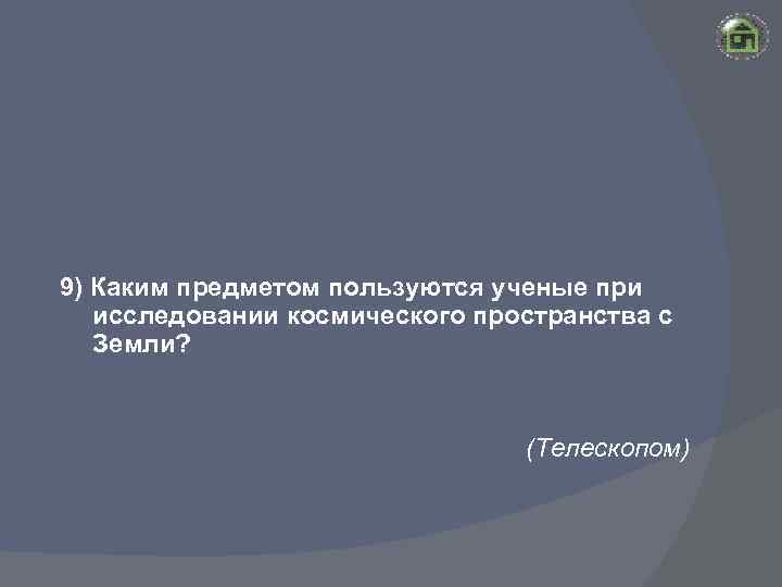 9) Каким предметом пользуются ученые при исследовании космического пространства с Земли? (Телескопом) 