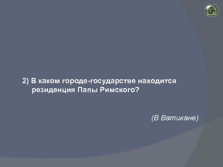 2) В каком городе-государстве находится резиденция Папы Римского? (В Ватикане) 