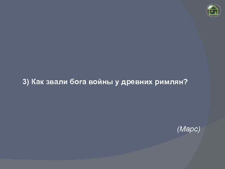 3) Как звали бога войны у древних римлян? (Марс) 