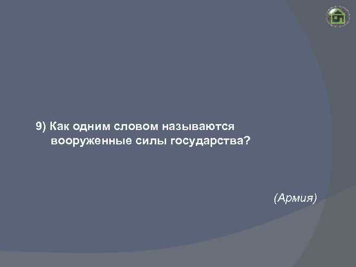 9) Как одним словом называются вооруженные силы государства? (Армия) 