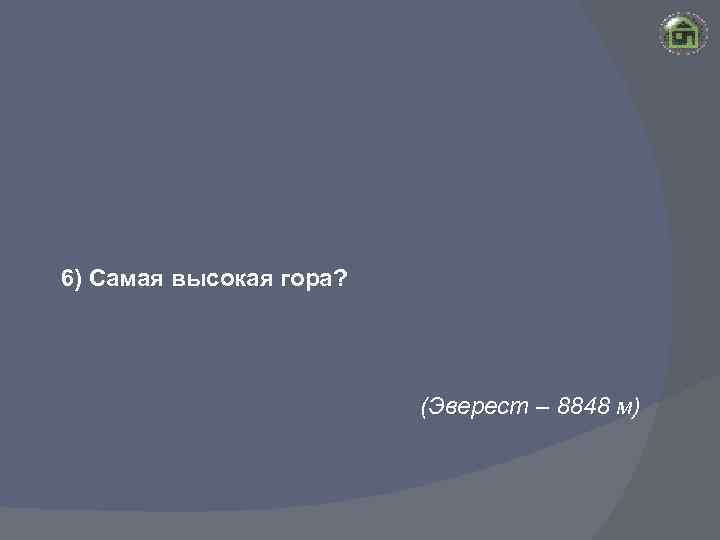 6) Самая высокая гора? (Эверест – 8848 м) 