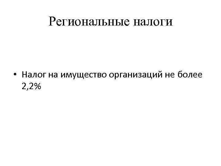 Региональные налоги • Налог на имущество организаций не более 2, 2% 